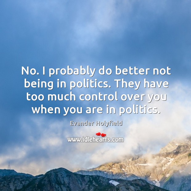 No. I probably do better not being in politics. They have too much control over you when you are in politics. Evander Holyfield Picture Quote