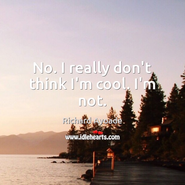No. I really don’t think I’m cool. I’m not. Richard Ayoade Picture Quote