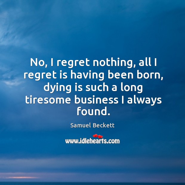 No, I regret nothing, all I regret is having been born Business Quotes Image