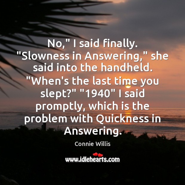 No,” I said finally. “Slowness in Answering,” she said into the handheld. “ Connie Willis Picture Quote