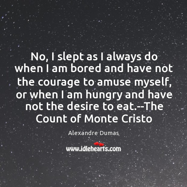 No, I slept as I always do when I am bored and Alexandre Dumas Picture Quote