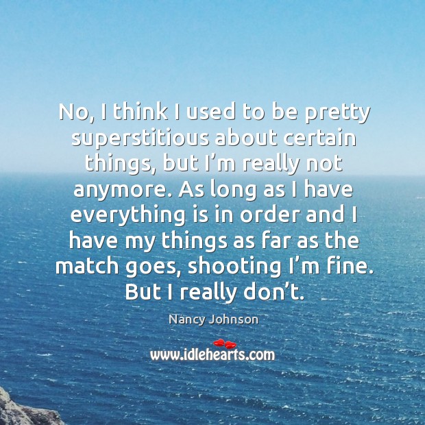 No, I think I used to be pretty superstitious about certain things, but I’m really not anymore. Nancy Johnson Picture Quote