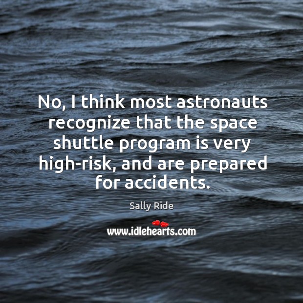 No, I think most astronauts recognize that the space shuttle program is very high-risk Sally Ride Picture Quote
