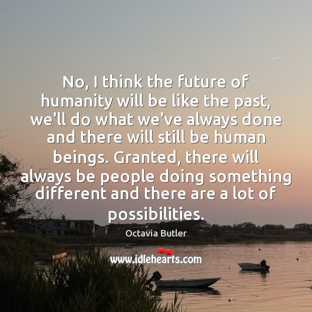 No, I think the future of humanity will be like the past, Octavia Butler Picture Quote