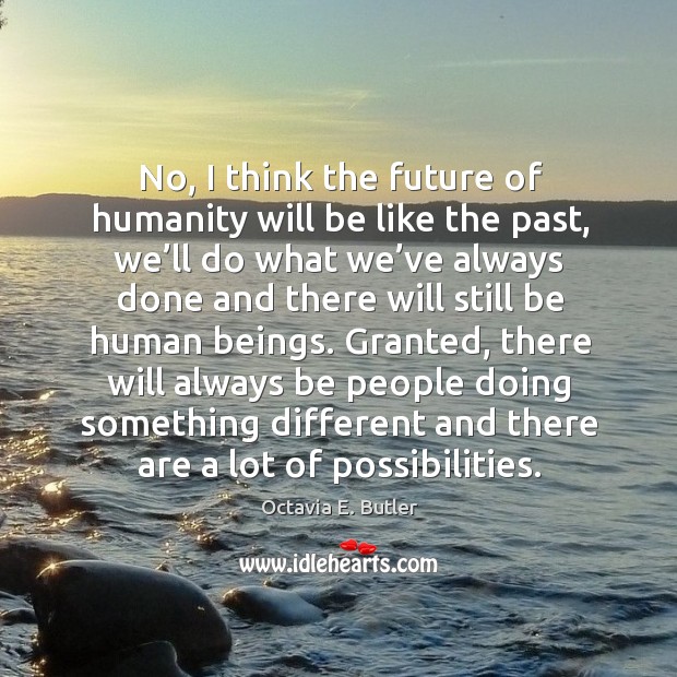 No, I think the future of humanity will be like the past Octavia E. Butler Picture Quote