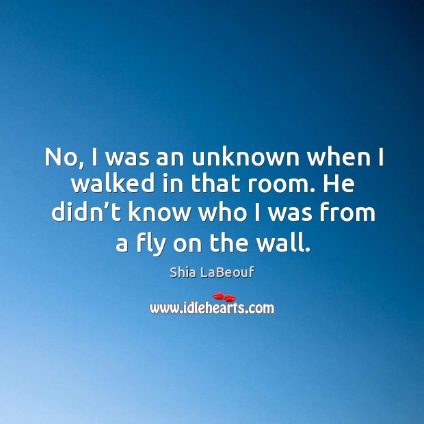 No, I was an unknown when I walked in that room. He didn’t know who I was from a fly on the wall. Image