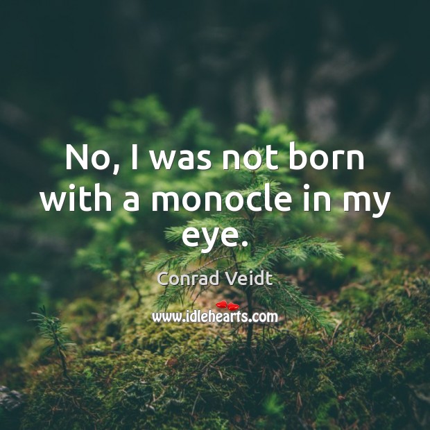 No, I was not born with a monocle in my eye. Conrad Veidt Picture Quote
