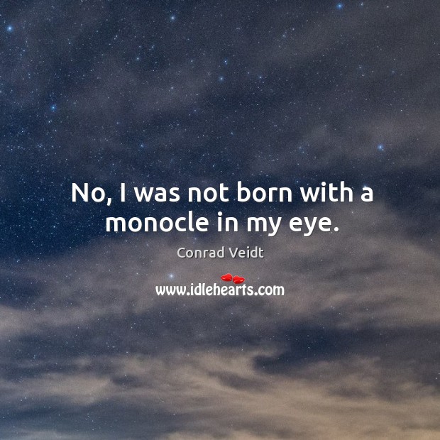 No, I was not born with a monocle in my eye. Image