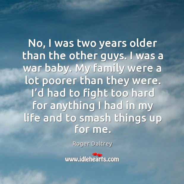No, I was two years older than the other guys. I was a war baby. Roger Daltrey Picture Quote