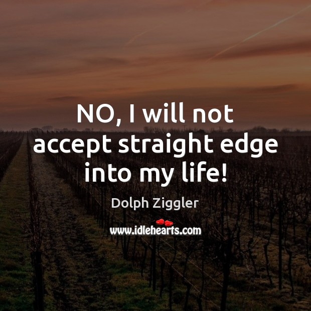 NO, I will not accept straight edge into my life! Image