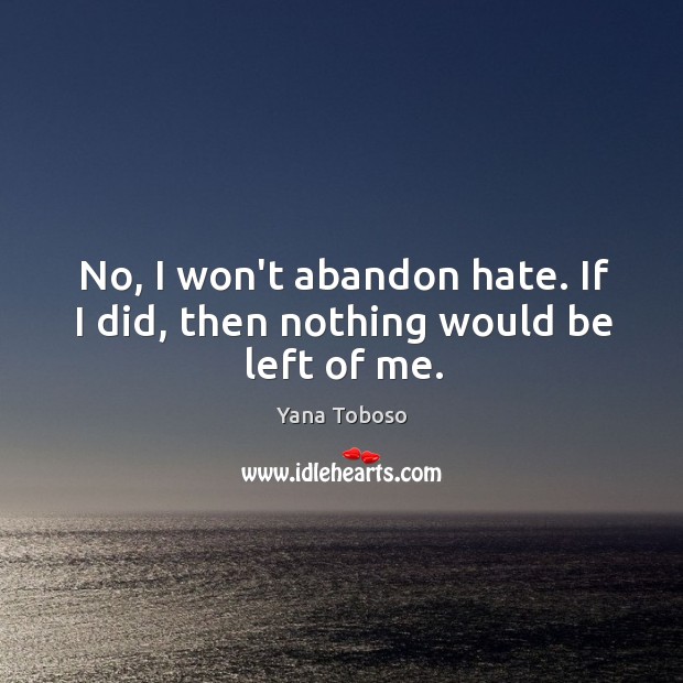 No, I won’t abandon hate. If I did, then nothing would be left of me. Yana Toboso Picture Quote