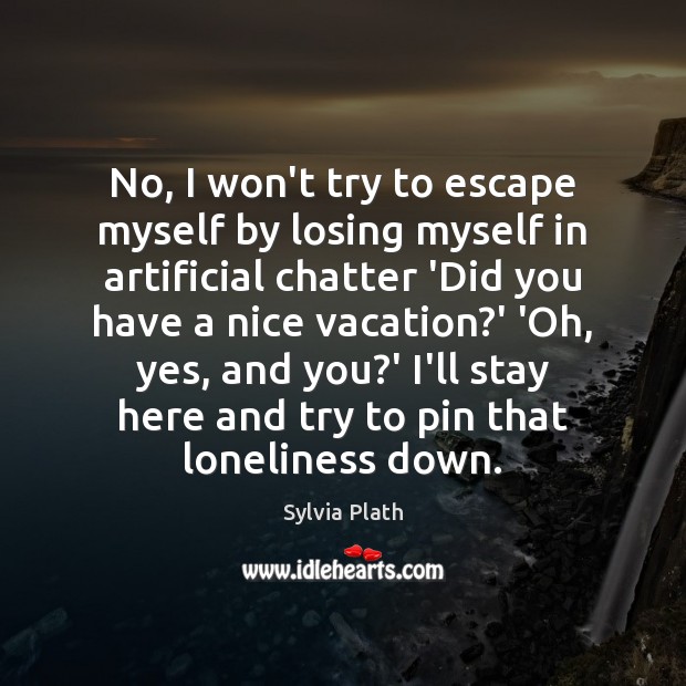 No, I won’t try to escape myself by losing myself in artificial Sylvia Plath Picture Quote