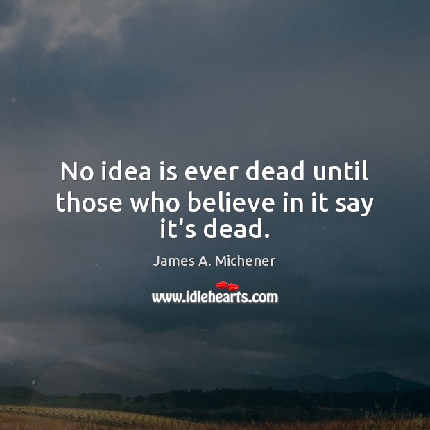No idea is ever dead until those who believe in it say it’s dead. Image