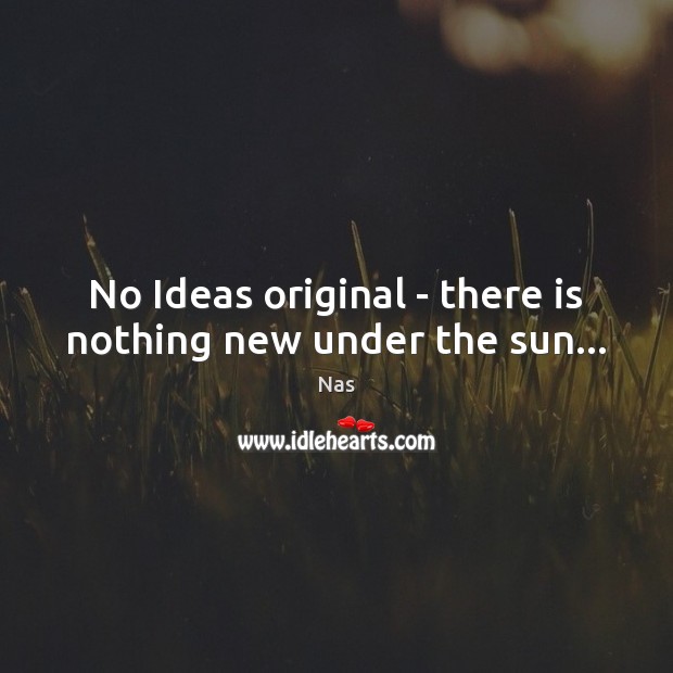 No Ideas original – there is nothing new under the sun… Nas Picture Quote