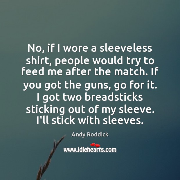 No, if I wore a sleeveless shirt, people would try to feed Andy Roddick Picture Quote