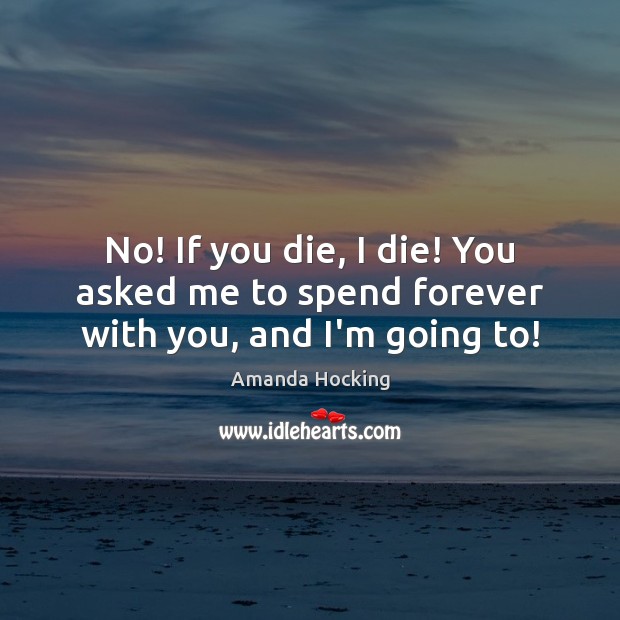 No! If you die, I die! You asked me to spend forever with you, and I’m going to! Image