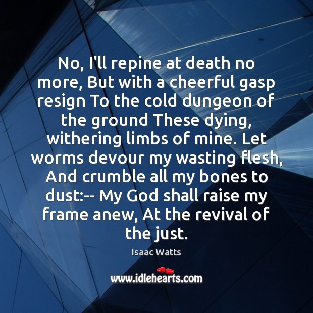 No, I’ll repine at death no more, But with a cheerful gasp Isaac Watts Picture Quote