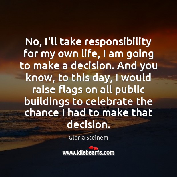 No, I’ll take responsibility for my own life, I am going to Celebrate Quotes Image