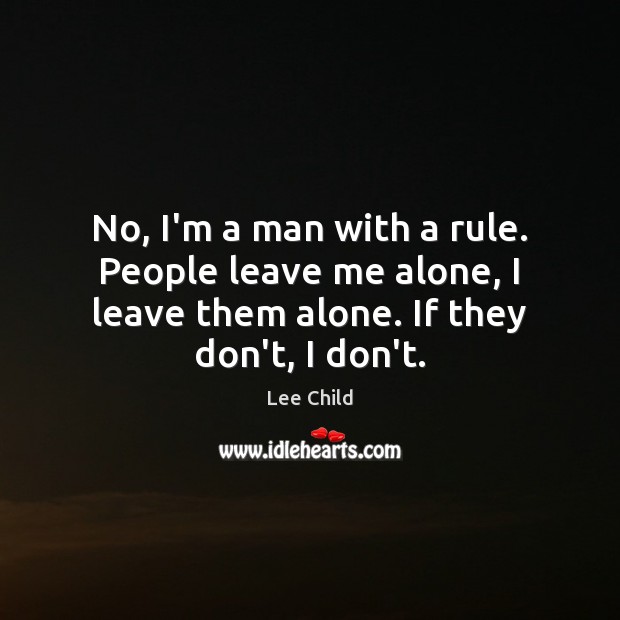 No, I’m a man with a rule. People leave me alone, I Lee Child Picture Quote