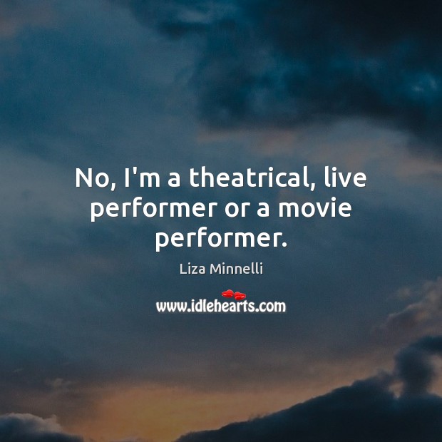 No, I’m a theatrical, live performer or a movie performer. Liza Minnelli Picture Quote