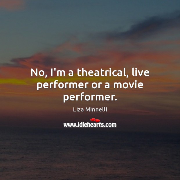No, I’m a theatrical, live performer or a movie performer. Liza Minnelli Picture Quote