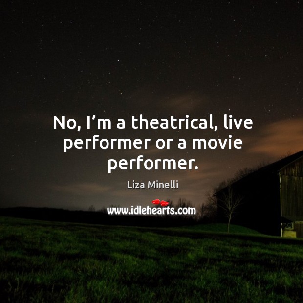 No, I’m a theatrical, live performer or a movie performer. Liza Minelli Picture Quote