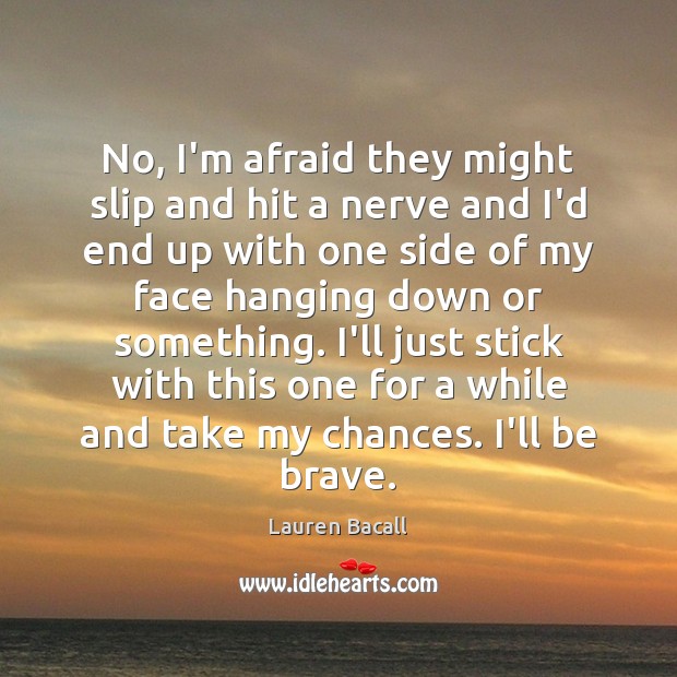 No, I’m afraid they might slip and hit a nerve and I’d Lauren Bacall Picture Quote