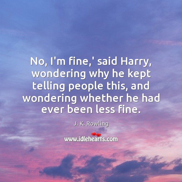 No, I’m fine,’ said Harry, wondering why he kept telling people J. K. Rowling Picture Quote