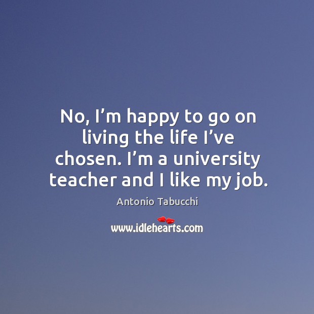 No, I’m happy to go on living the life I’ve chosen. I’m a university teacher and I like my job. Image