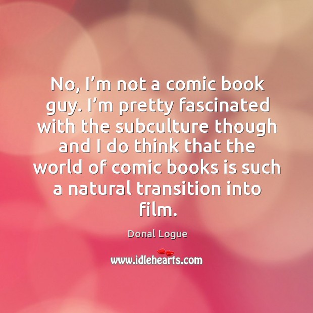 No, I’m not a comic book guy. I’m pretty fascinated with the subculture though and. Donal Logue Picture Quote