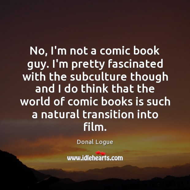 No, I’m not a comic book guy. I’m pretty fascinated with the Donal Logue Picture Quote