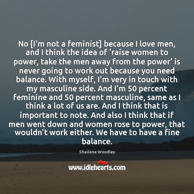 No [I’m not a feminist] because I love men, and I think Shailene Woodley Picture Quote