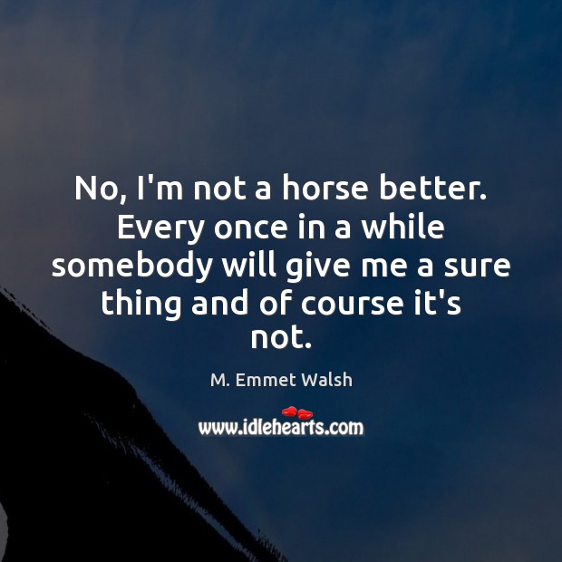 No, I’m not a horse better. Every once in a while somebody M. Emmet Walsh Picture Quote