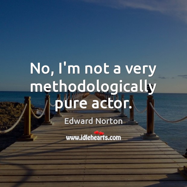 No, I’m not a very methodologically pure actor. Edward Norton Picture Quote