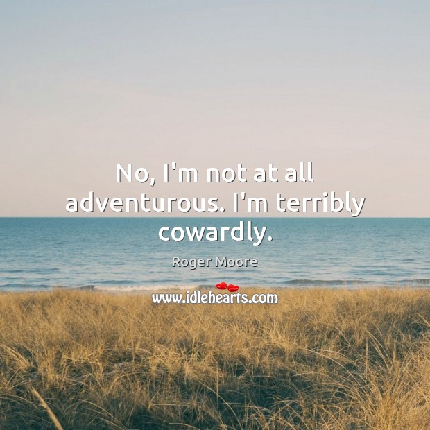 No, I’m not at all adventurous. I’m terribly cowardly. Roger Moore Picture Quote