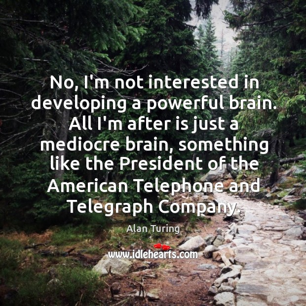 No, I’m not interested in developing a powerful brain. All I’m after Alan Turing Picture Quote