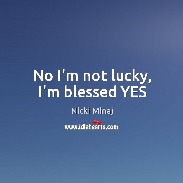 No I’m not lucky, I’m blessed YES Nicki Minaj Picture Quote