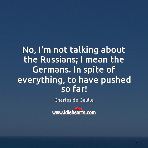 No, I’m not talking about the Russians; I mean the Germans. In Charles de Gaulle Picture Quote