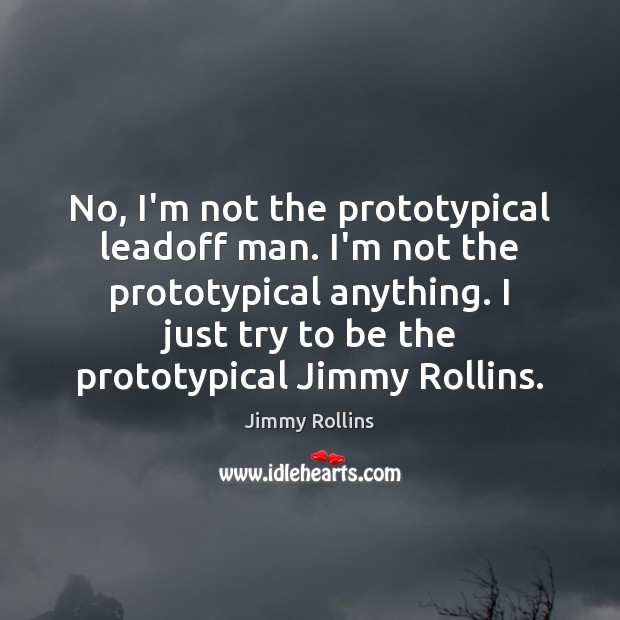 No, I’m not the prototypical leadoff man. I’m not the prototypical anything. Jimmy Rollins Picture Quote