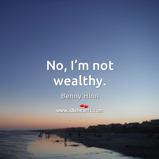 No, I’m not wealthy. Benny Hinn Picture Quote