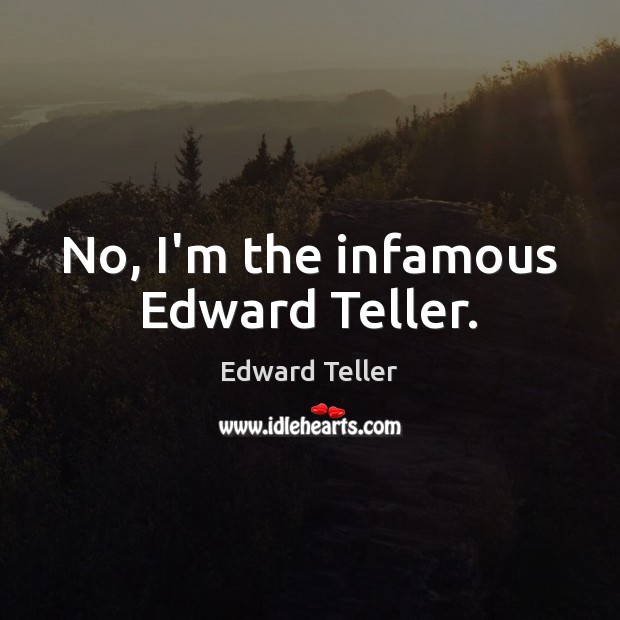 No, I’m the infamous Edward Teller. Edward Teller Picture Quote