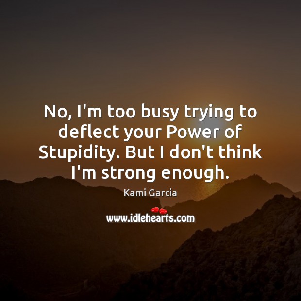 No, I’m too busy trying to deflect your Power of Stupidity. But Kami Garcia Picture Quote