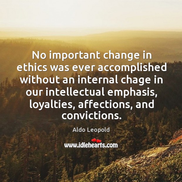No important change in ethics was ever accomplished without an internal chage Aldo Leopold Picture Quote