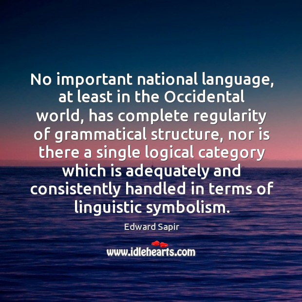 No important national language, at least in the occidental world, has complete regularity Edward Sapir Picture Quote