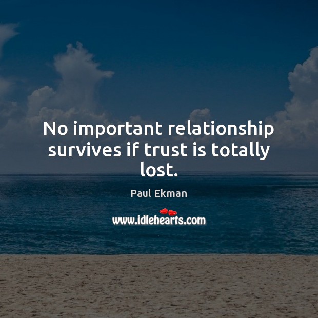 No important relationship survives if trust is totally lost. Paul Ekman Picture Quote