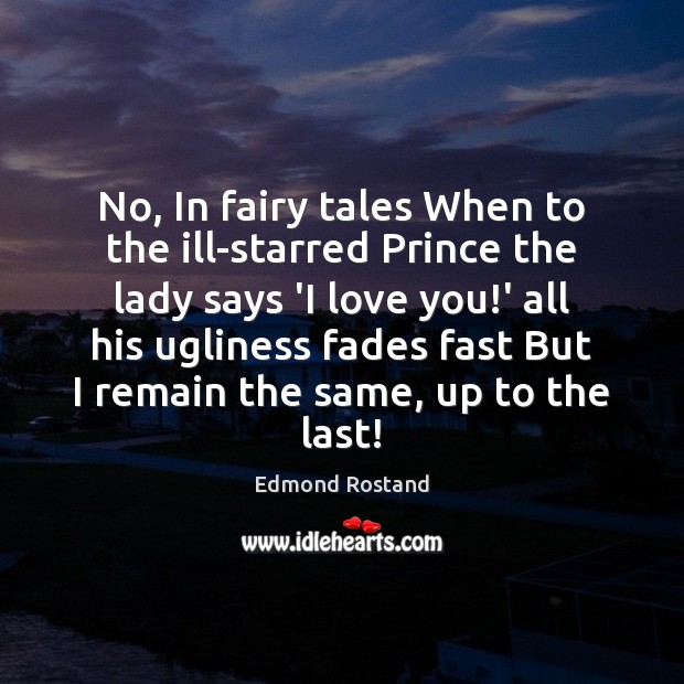 No, In fairy tales When to the ill-starred Prince the lady says Edmond Rostand Picture Quote