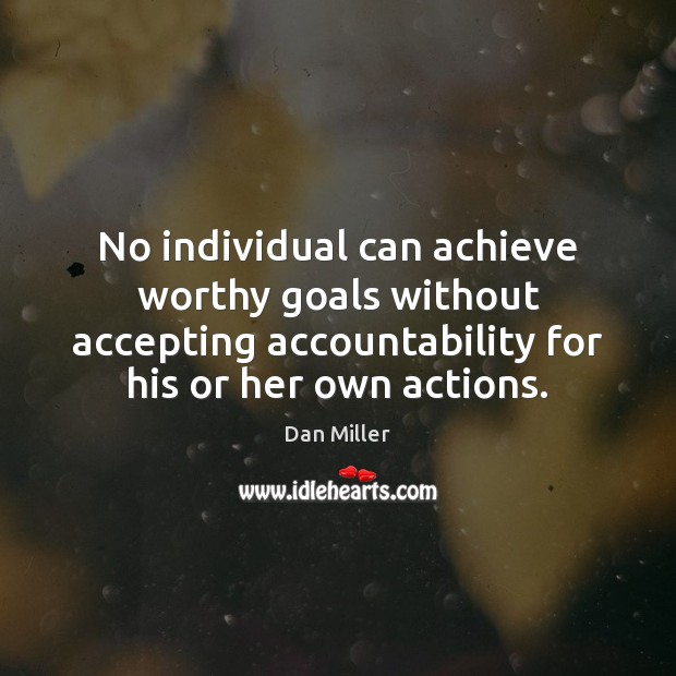 No individual can achieve worthy goals without accepting accountability for his or Dan Miller Picture Quote
