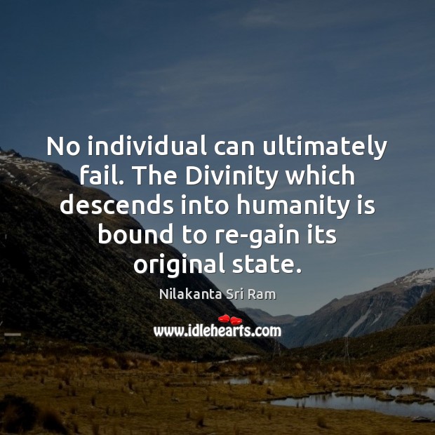 No individual can ultimately fail. The Divinity which descends into humanity is Nilakanta Sri Ram Picture Quote