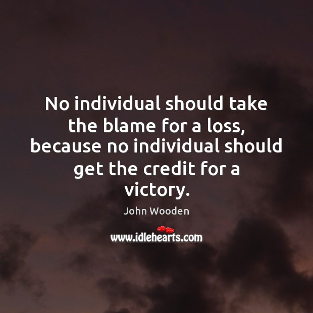 No individual should take the blame for a loss, because no individual John Wooden Picture Quote