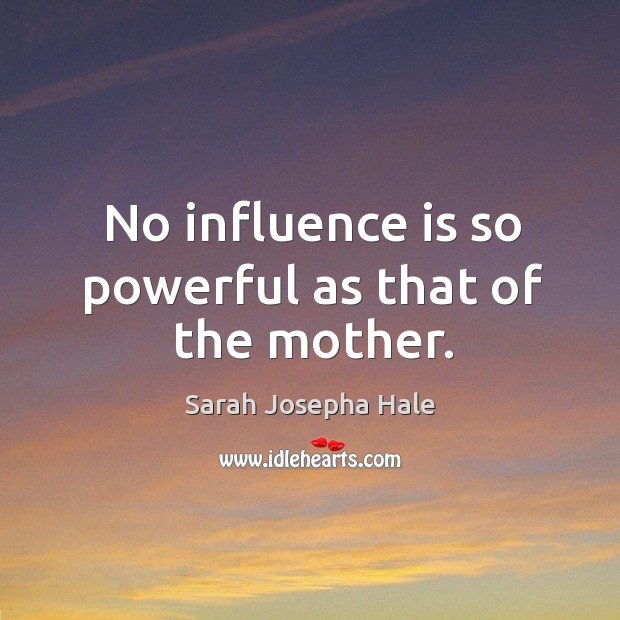 No influence is so powerful as that of the mother. Sarah Josepha Hale Picture Quote